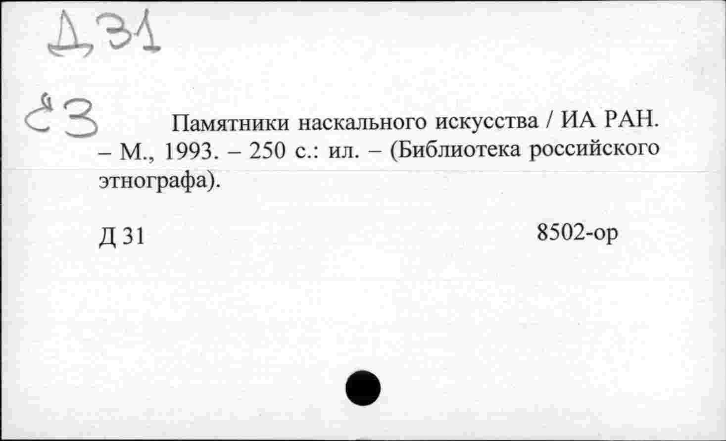 ﻿Памятники наскального искусства / ИА РАН. - М., 1993. - 250 с.: ил. - (Библиотека российского этнографа).
Д31
8502-ор